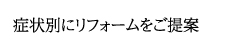 症状別にリフォームをご提案